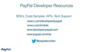 PayPal Developer Resources

SDK’s, Code Samples, API’s, Tech Support
        www.x.com/developers/paypal
       www.x.com/mobile
       www.developer.paypal.com
       www.paypal.com/mts

               @paypaleurodev
 