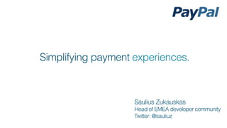 Simplifying payment experiences.



                    Saulius Zukauskas
                    Head of EMEA developer community
                    Twitter: @sauliuz
 