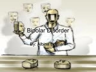 Bipolar Disorder By: Albina Bhimani 