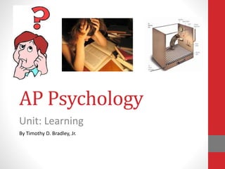 AP Psychology
Unit: Learning
By Timothy D. Bradley, Jr.
 