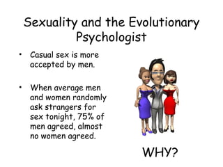 Sexuality and the Evolutionary 
Psychologist 
• Casual sex is more 
accepted by men. 
• When average men 
and women random...