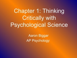Chapter 1: Thinking
    Critically with
Psychological Science
      Aaron Biggar
     AP Psychology
 