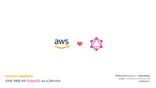 ♥
Amazon AppSync,
GraphQL as a Service
@jeehyukwon in #university
AUSG - AWSKRUG
jee@hyuk.io
 