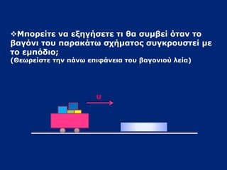 Μάζα ενός σώματος λέμε το μέτρο της 
αδράνειας του σώματος 
Όσο μεγαλύτερη μάζα έχουν τα σώματα, 
τόσο μεγαλύτερη αντίσταση προβάλλουν 
στη μεταβολή της κινητικής τους κατάστασης, 
επομένως 
τόσο μεγαλύτερη αδράνεια έχουν. 
 