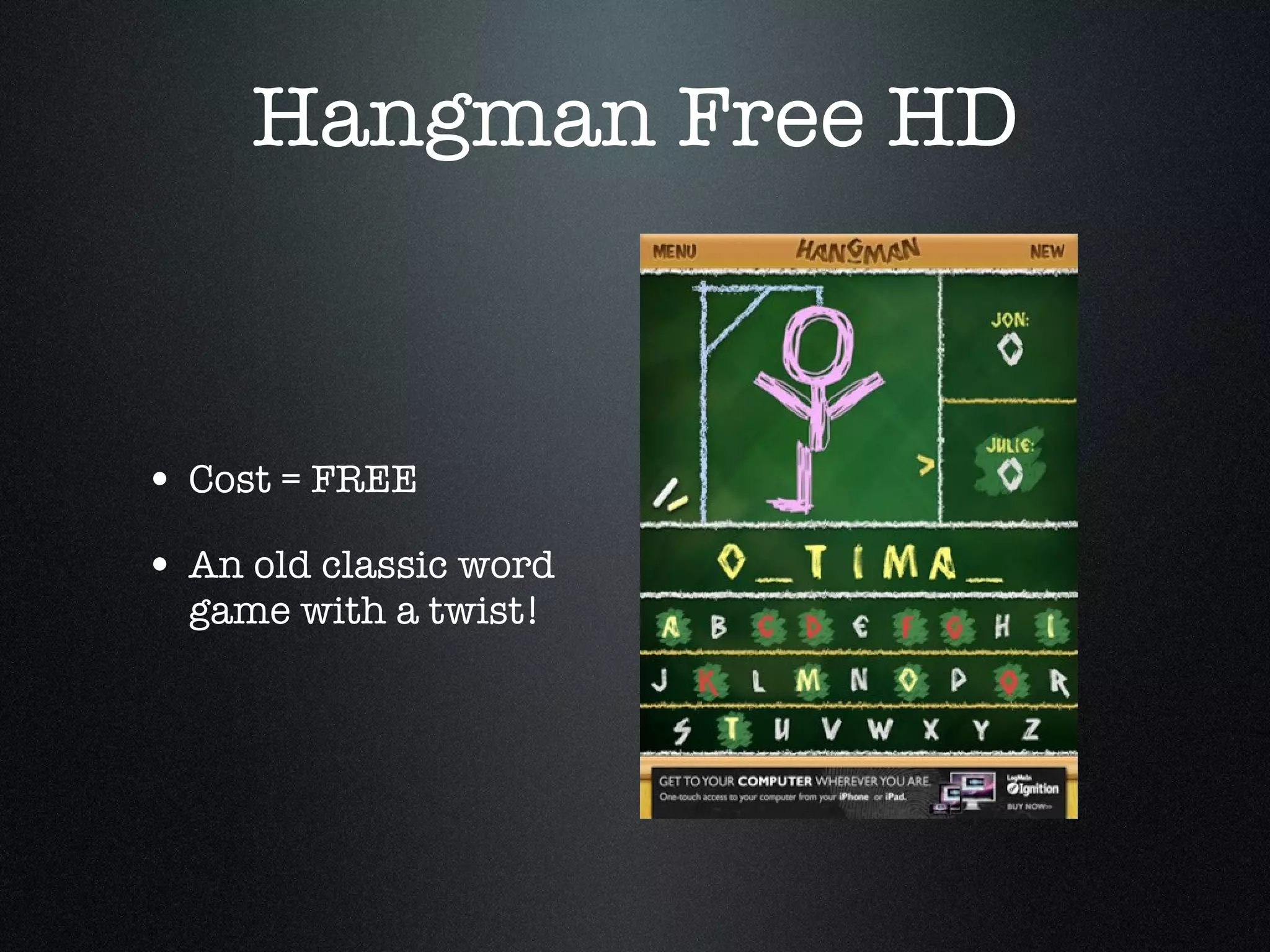 Hangman Free HD Cost = FREE An old classic word game with a twist! 