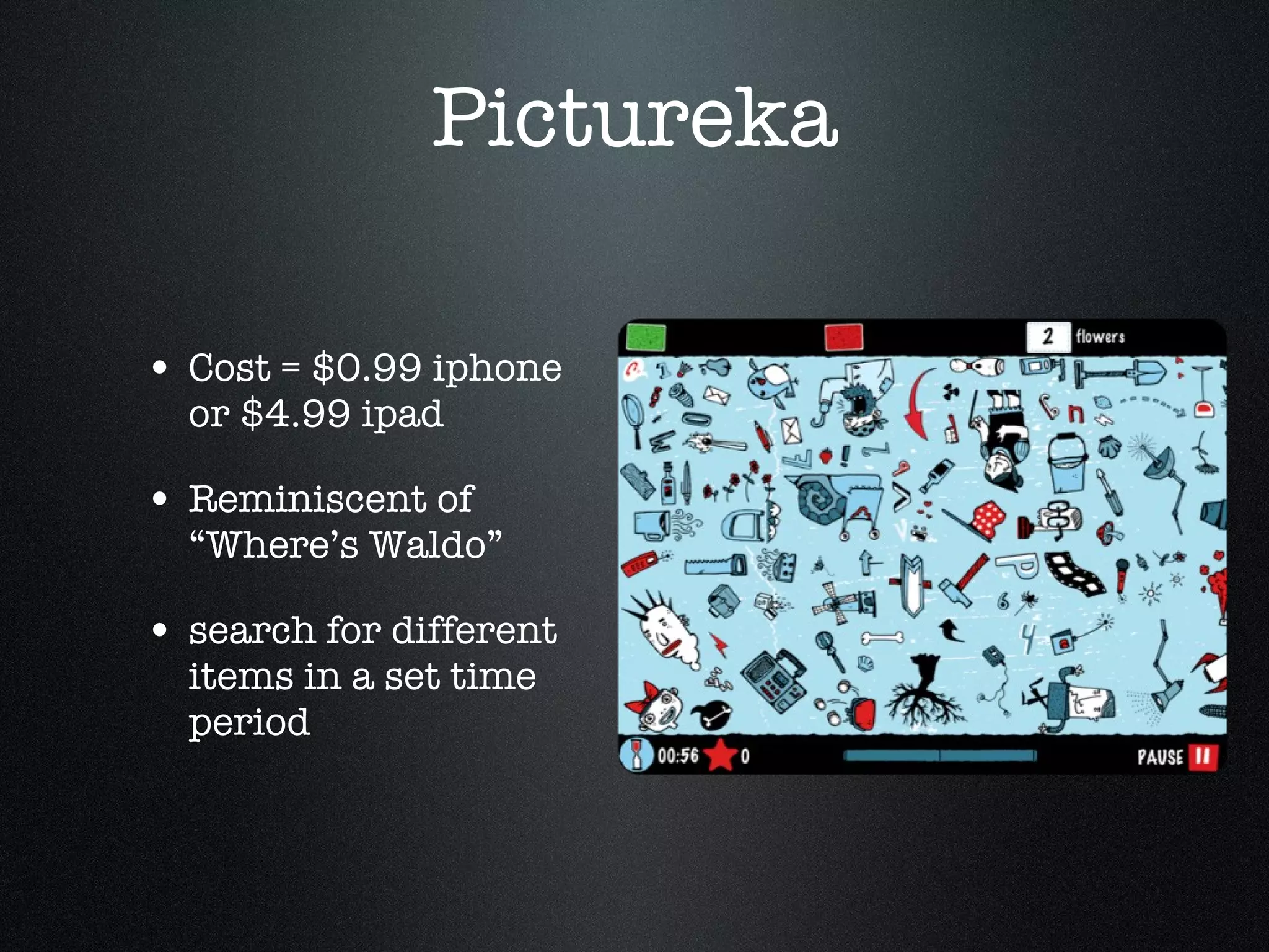 Pictureka Cost = $0.99 iphone or $4.99 ipad Reminiscent of “Where’s Waldo” search for different items in a set time period 
