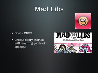 Mad Libs Cost = FREE Create goofy stories will learning parts of speech! 