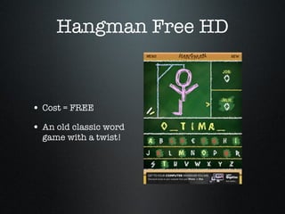 Hangman Free HD Cost = FREE An old classic word game with a twist! 
