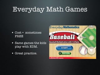 Everyday Math Games Cost =  sometimes FREE Same games the kids play with EDM. Great practice. 