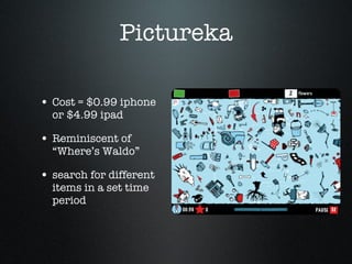 Pictureka Cost = $0.99 iphone or $4.99 ipad Reminiscent of “Where’s Waldo” search for different items in a set time period 