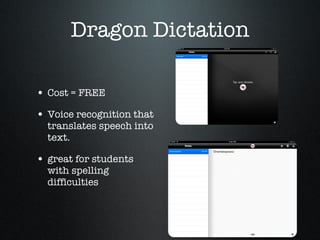 Dragon Dictation Cost = FREE Voice recognition that translates speech into text. great for students with spelling difficulties 