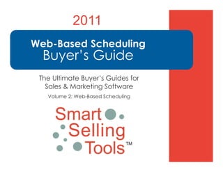 2011
Web-Based Scheduling
  Buyer’s Guide
 The Ultimate Buyer’s Guides for
   Sales & Marketing Software
   Volume 2: Web-Based Scheduling
 