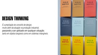 DESIGN THINKING
É a ampliação do conceito de design,
muito além da atuação na produção industrial,
passando a ser aplicado em qualquer situação,
tanto em objetos tangíveis como em sistemas intangíveis.
 