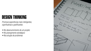 DESIGN THINKING
Promove experiências mais inteligentes,
significativas e gratificantes:

• No desenvolvimento de um projeto
• No planejamento estratégico
• Na solução de problemas
 