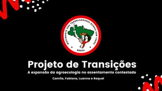 Projeto de Transições
A expansão da agroecologia no assentamento contestado
Camila, Fabiana, Luanna e Raquel
 