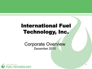 International Fuel
 Technology, Inc.

 Corporate Overview
     December 2010




                      1
 
