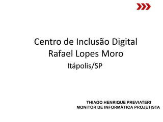 Centro de Inclusão Digital
   Rafael Lopes Moro
        Itápolis/SP



             THIAGO HENRIQUE PREVIATERI
          MONITOR DE INFORMÁTICA PROJETISTA
 