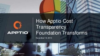 How Apptio Cost
Transparency
Foundation Transforms
November 18, 2013

© 2013 Apptio, All rights reserved

 