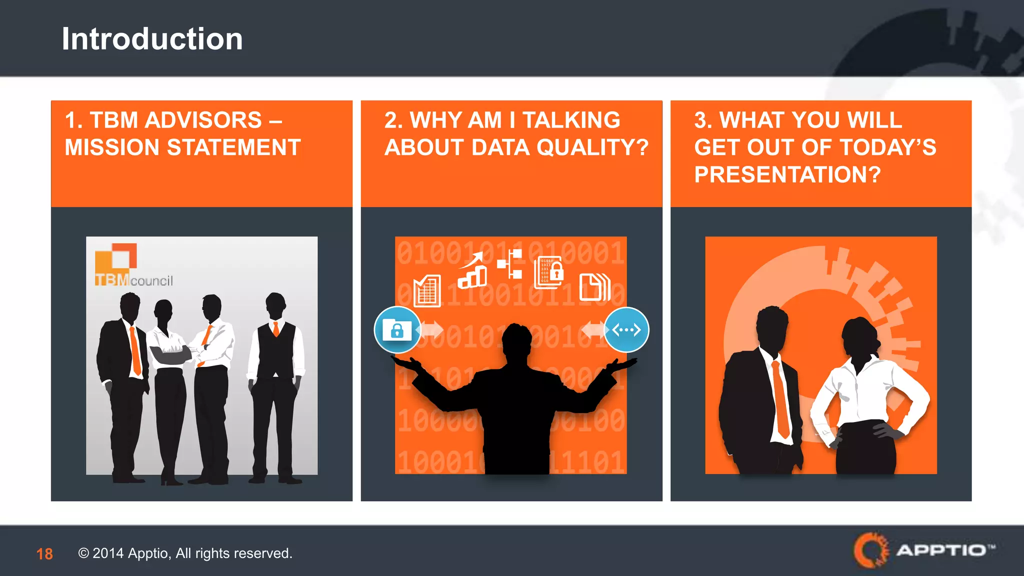© 2014 Apptio, All rights reserved.18
Introduction
1. TBM ADVISORS –
MISSION STATEMENT
2. WHY AM I TALKING
ABOUT DATA QUALITY?
3. WHAT YOU WILL
GET OUT OF TODAY’S
PRESENTATION?
 