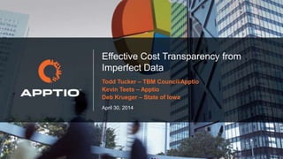 May 1, 2014
Effective Cost Transparency from
Imperfect Data
Todd Tucker – TBM Council/Apptio
Kevin Teets – Apptio
Deb Krueger – State of Iowa
 