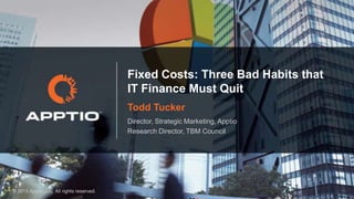 Fixed Costs: Three Bad Habits that
IT Finance Must Quit
Todd Tucker
Director, Strategic Marketing, Apptio
Research Director, TBM Council

© 2013 Apptio, Inc. All rights reserved.

 