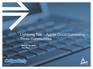 Lightning Talk – Apptis Cloud Computing –  Three Communities March 10, 2009 Tim May 