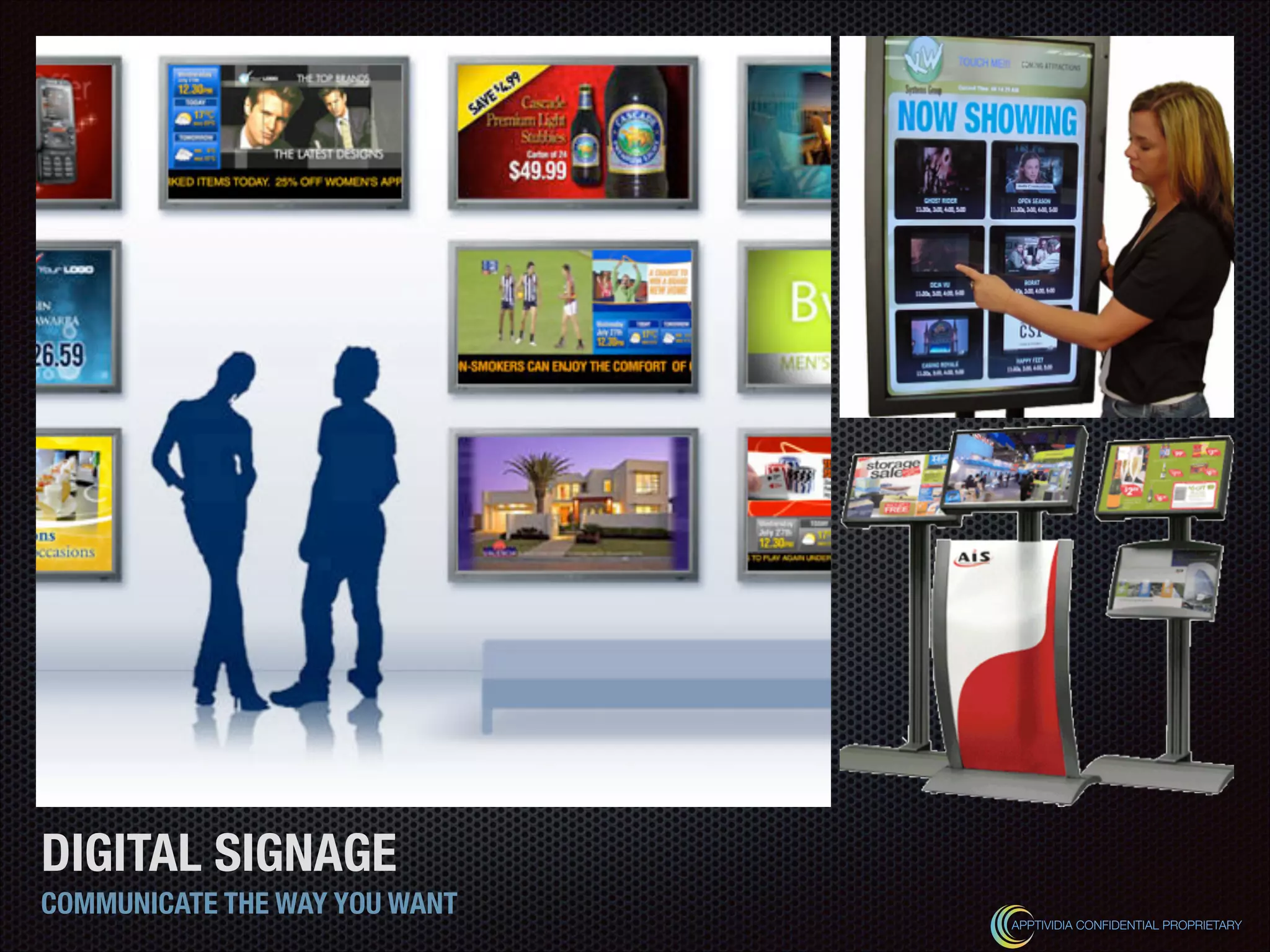 DIGITAL SIGNAGE
COMMUNICATE THE WAY YOU WANT
APPTIVIDIA CONFIDENTIAL PROPRIETARY
 
