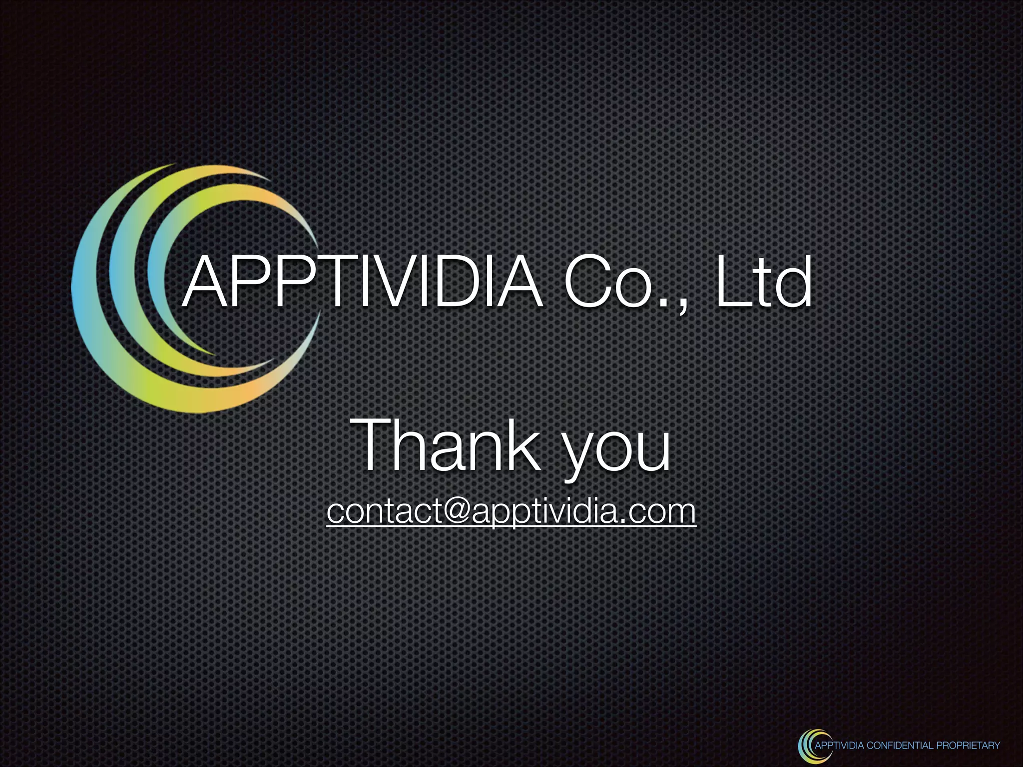 Thank you
contact@apptividia.com
APPTIVIDIA CONFIDENTIAL PROPRIETARY
APPTIVIDIA Co., Ltd
 