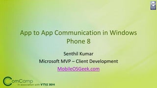 App to App Communication in Windows
Phone 8
Senthil Kumar
Microsoft MVP – Client Development
MobileOSGeek.com
 