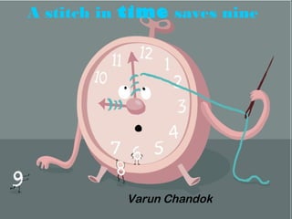 A stitch in time saves nine




           Varun Chandok
 