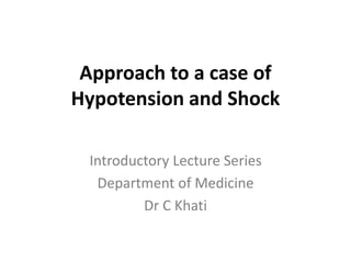 Approach to a case of
Hypotension and Shock
Introductory Lecture Series
Department of Medicine
Dr C Khati
 