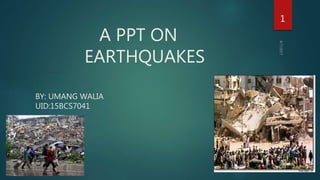 A PPT ON
EARTHQUAKES
BY: UMANG WALIA
UID:15BCS7041
1
 