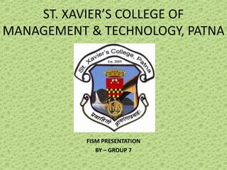 ST. XAVIER’S COLLEGE OF
MANAGEMENT & TECHNOLOGY, PATNA
FISM PRESENTATION
BY – GROUP 7
 