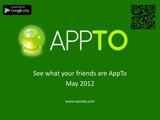 See what your friends are AppTo
          May 2012

          www.sqwady.com
 