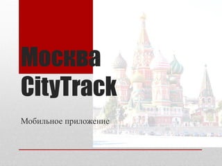 Москва
CityTrack
Мобильное приложение
 