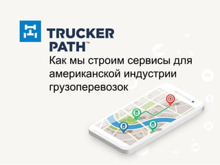 Как мы строим сервисы для
американской индустрии
грузоперевозок
 