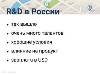 © 2015 Trucker Path, Inc.
R&D в России
● так вышло
● очень много талантов
● хорошие условия
● влияние на продукт
● зарплата в USD
 