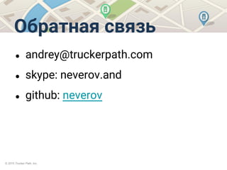 © 2015 Trucker Path, Inc.
Обратная связь
● andrey@truckerpath.com
● skype: neverov.and
● github: neverov
 