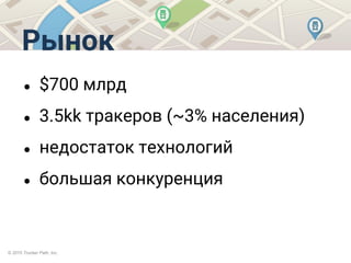 © 2015 Trucker Path, Inc.
Рынок
● $700 млрд
● 3.5kk тракеров (~3% населения)
● недостаток технологий
● большая конкуренция
 