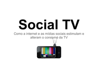 Social TV
Como a internet e as mídias sociais estimulam e
          alteram o consumo da TV
 