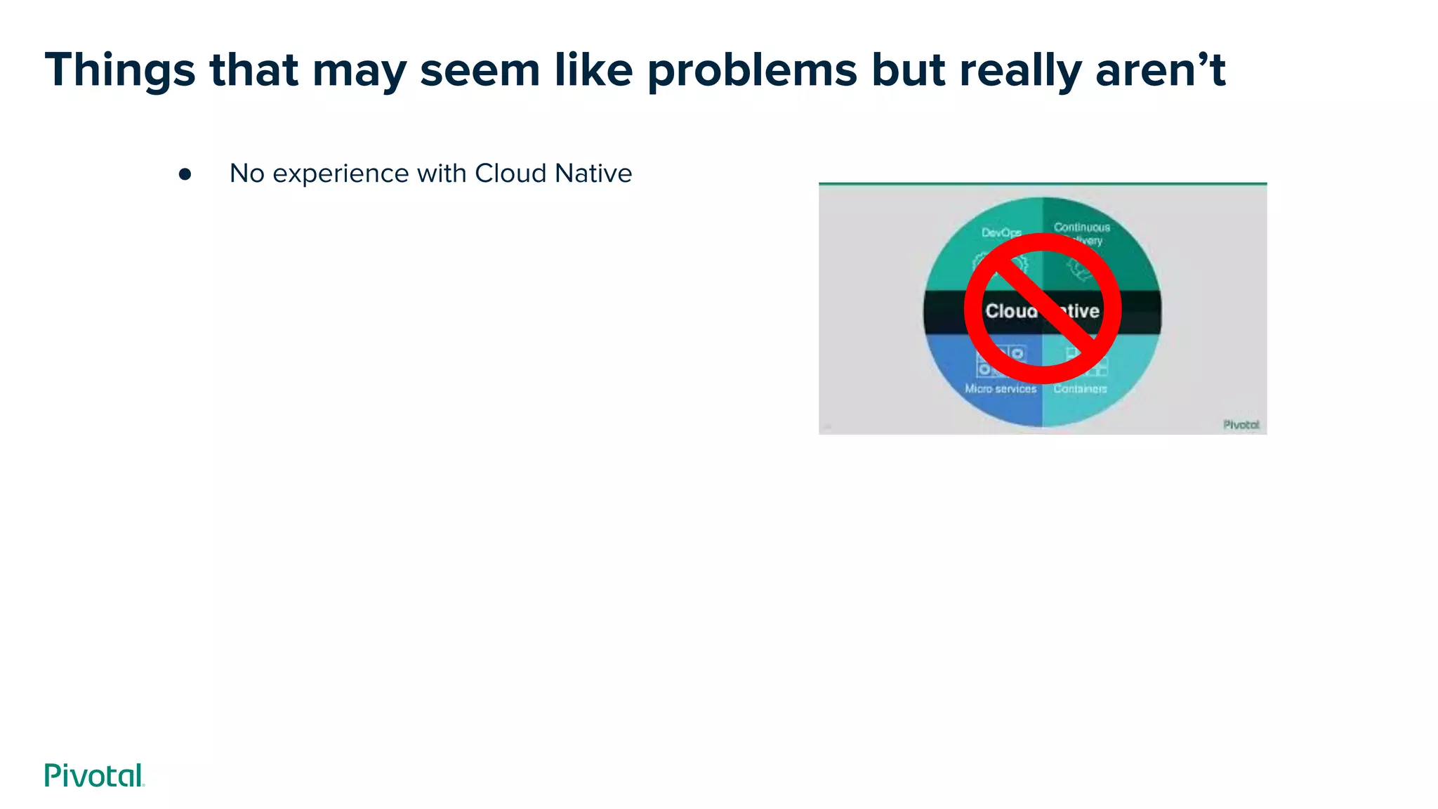 Things that may seem like problems but really aren’t
● No experience with Cloud Native
 