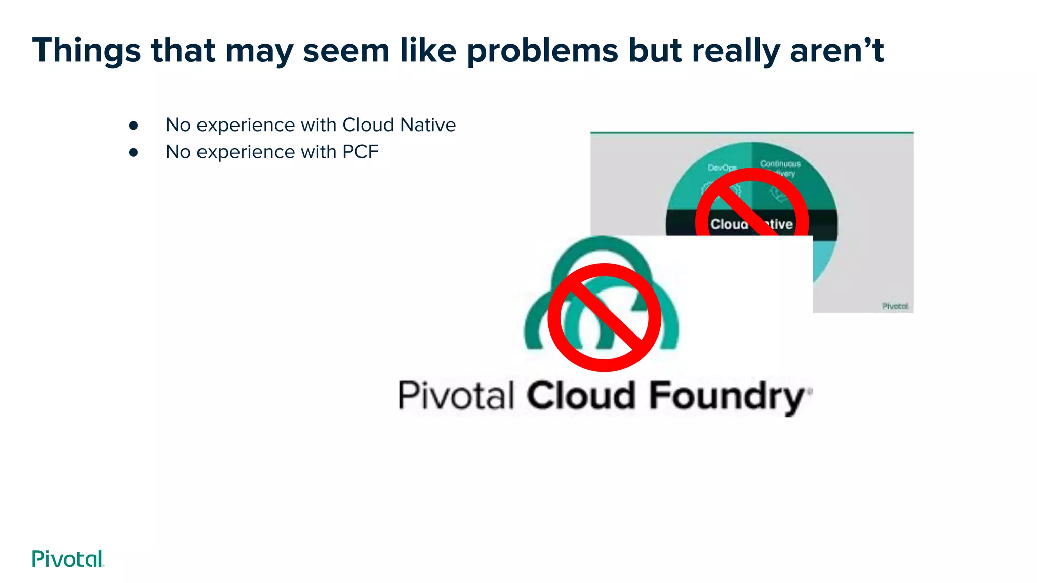 Things that may seem like problems but really aren’t
● No experience with Cloud Native
● No experience with PCF
 