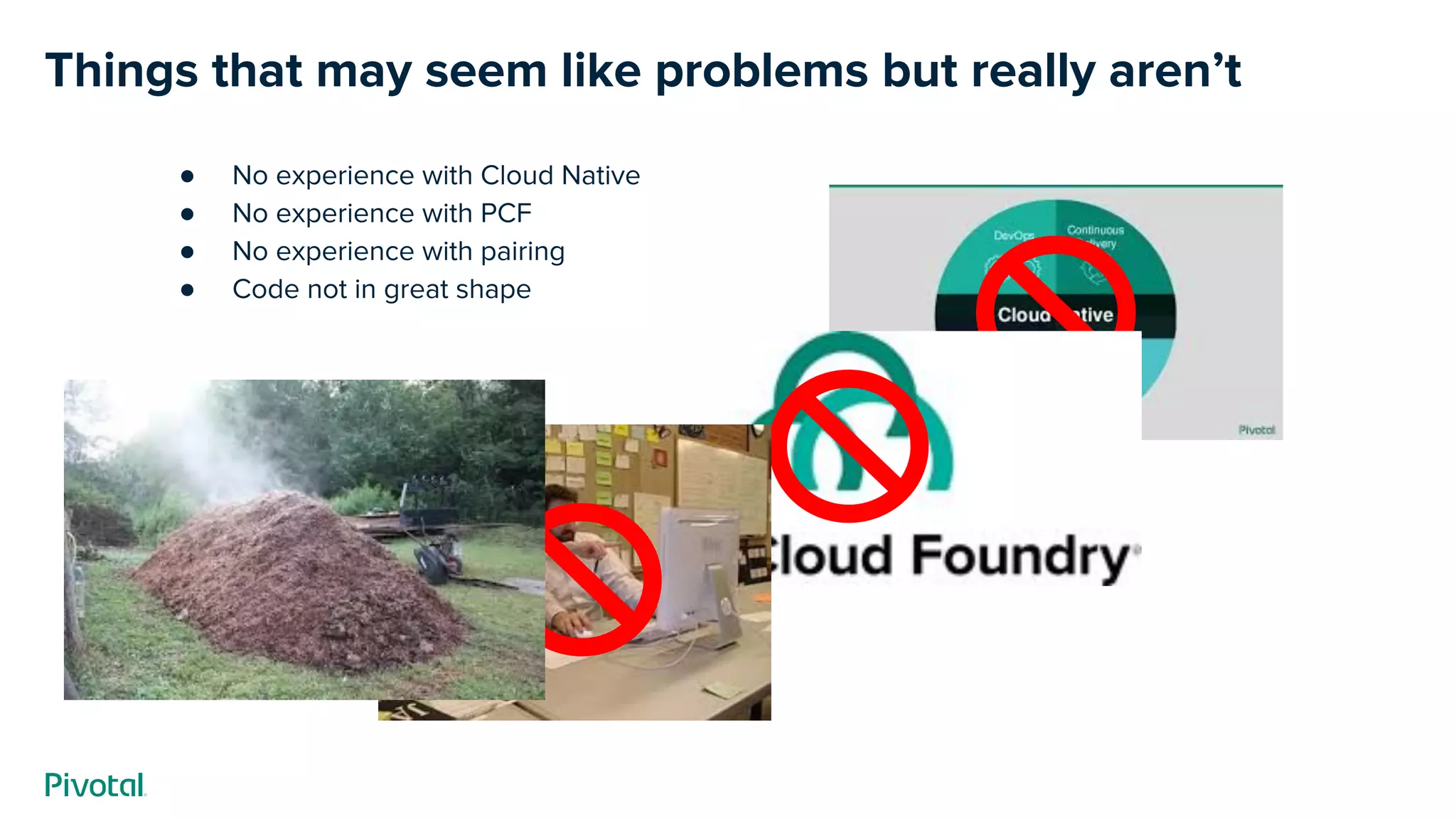 Things that may seem like problems but really aren’t
● No experience with Cloud Native
● No experience with PCF
● No experience with pairing
● Code not in great shape
 