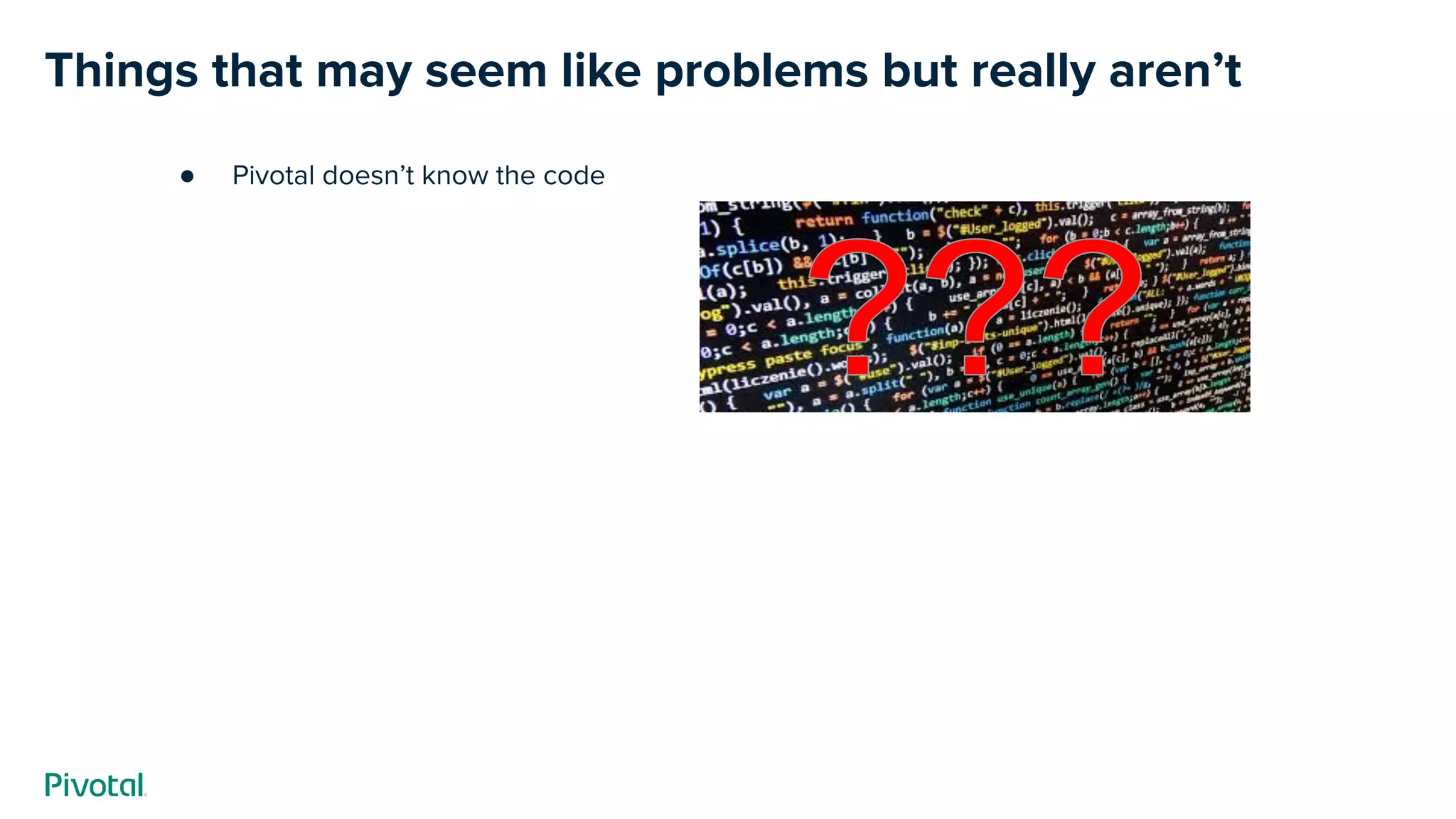 Things that may seem like problems but really aren’t
● Pivotal doesn’t know the code
 