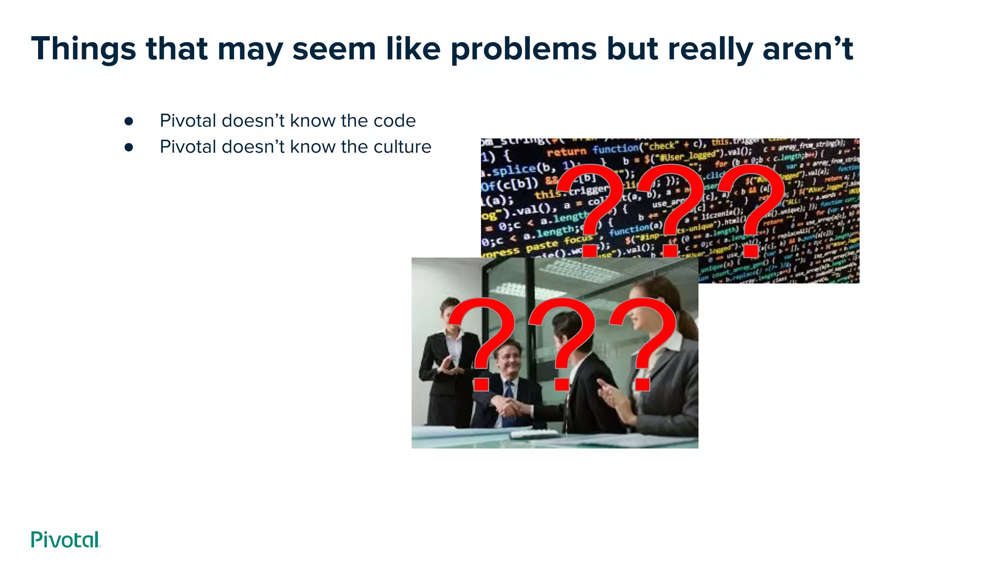 Things that may seem like problems but really aren’t
● Pivotal doesn’t know the code
● Pivotal doesn’t know the culture
 