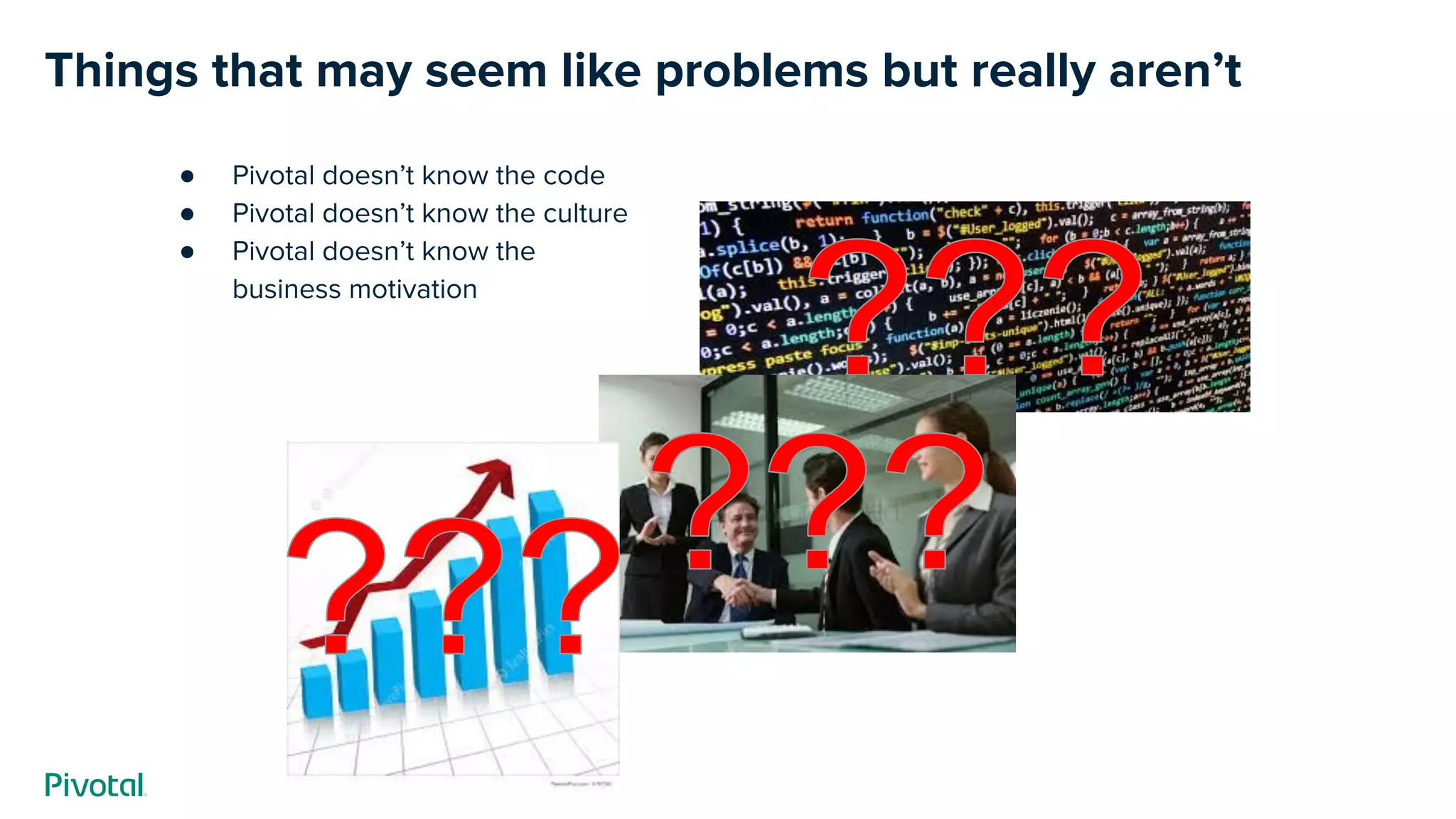 Things that may seem like problems but really aren’t
● Pivotal doesn’t know the code
● Pivotal doesn’t know the culture
● Pivotal doesn’t know the
business motivation
 