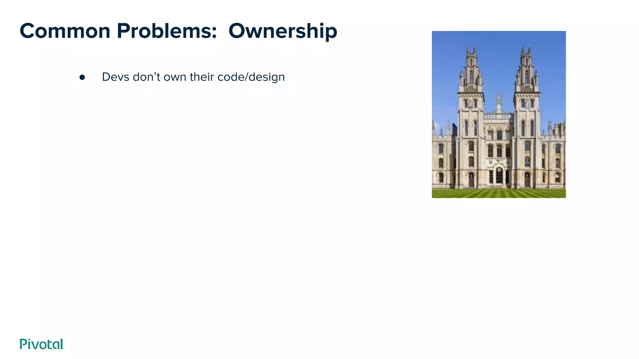 Common Problems: Ownership
● Devs don’t own their code/design
 