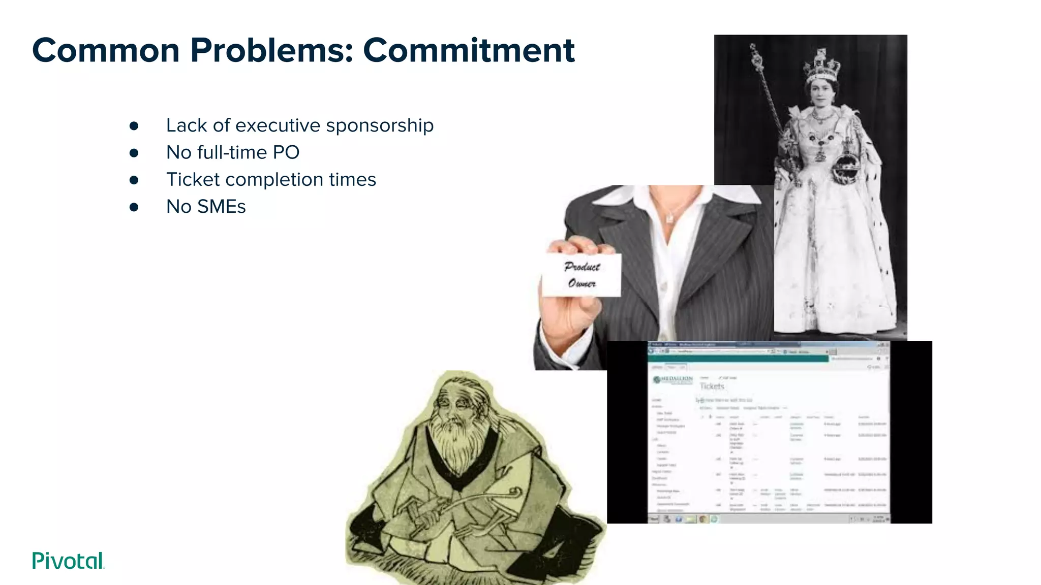 Common Problems: Commitment
● Lack of executive sponsorship
● No full-time PO
● Ticket completion times
● No SMEs
 