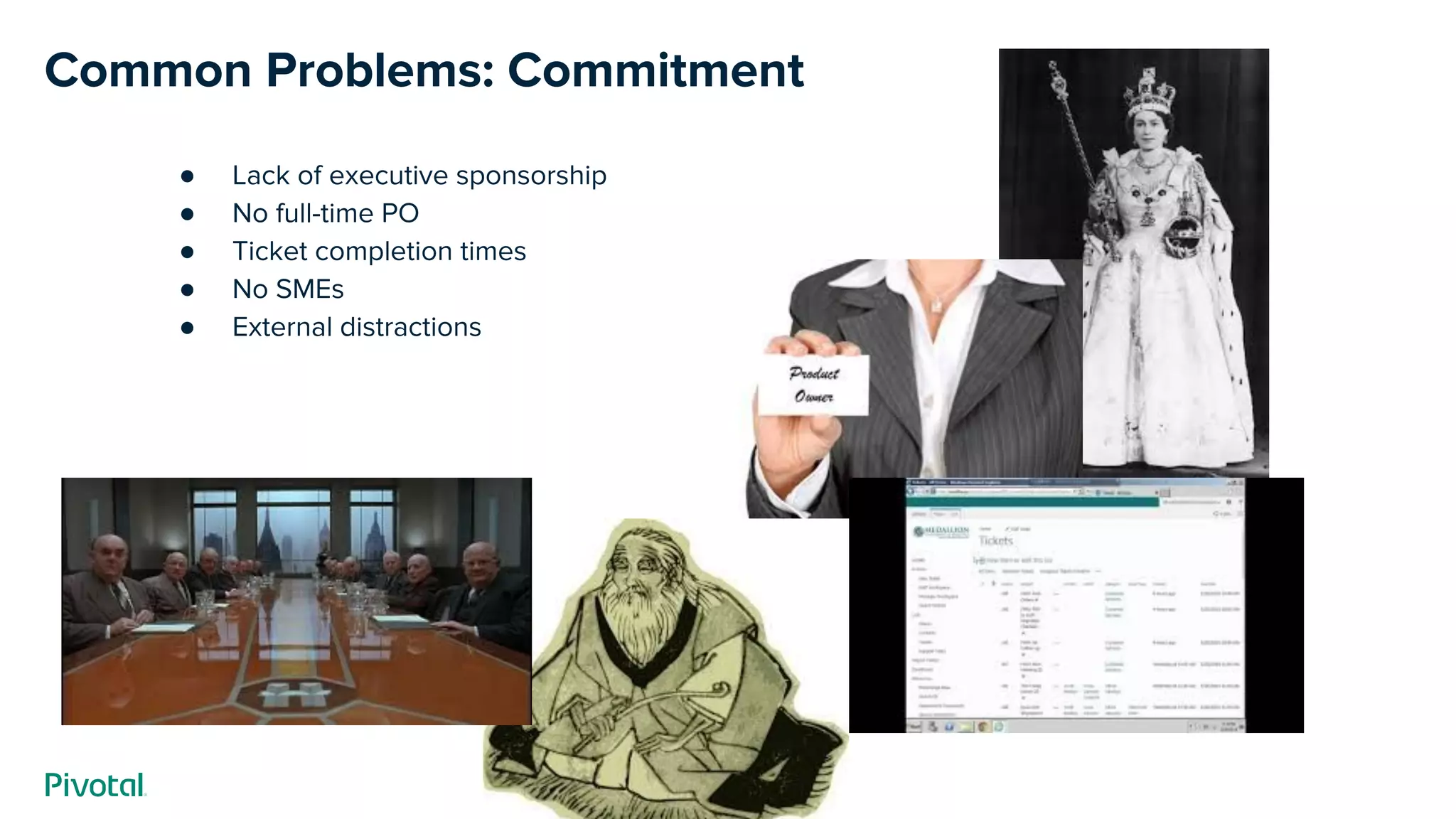 Common Problems: Commitment
● Lack of executive sponsorship
● No full-time PO
● Ticket completion times
● No SMEs
● External distractions
 