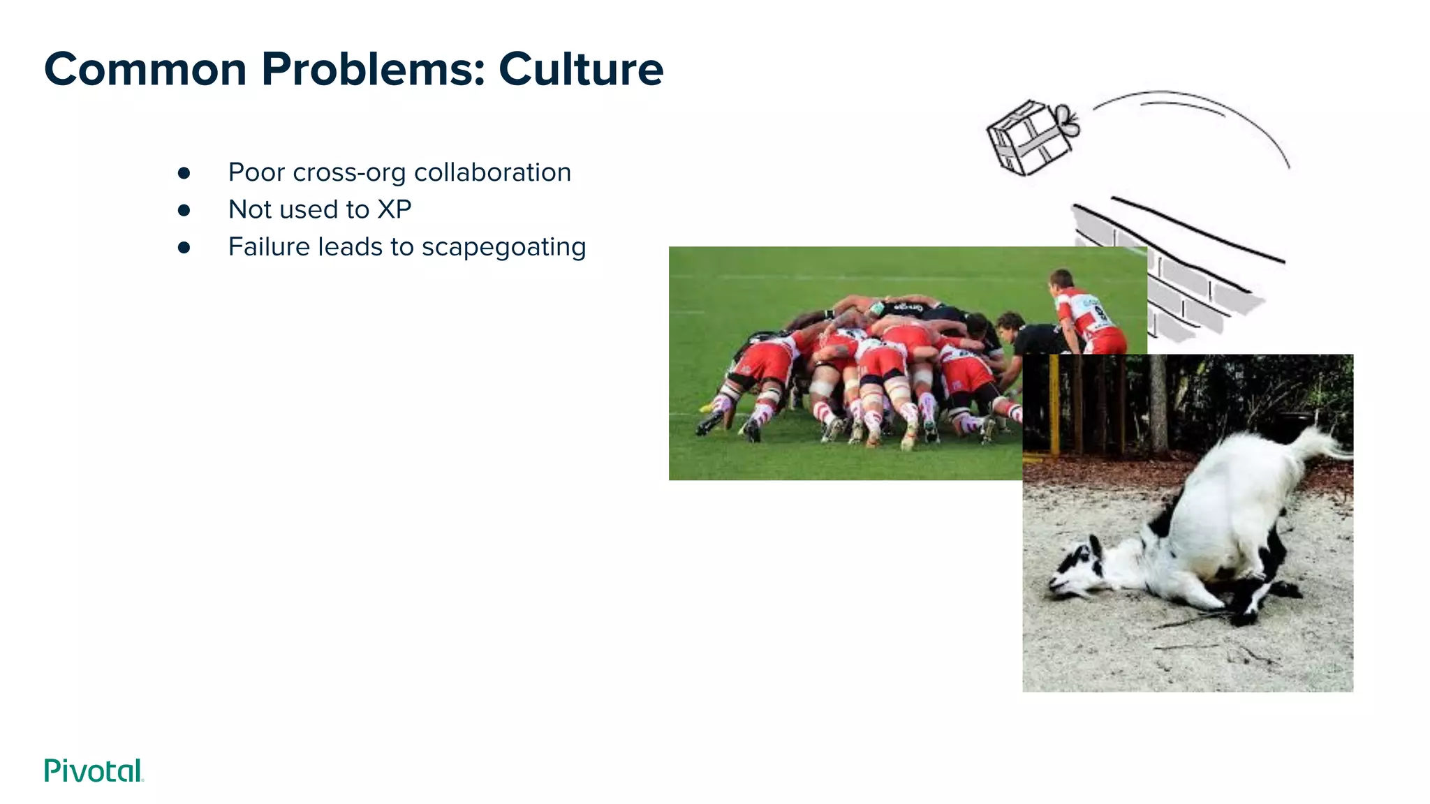 Common Problems: Culture
● Poor cross-org collaboration
● Not used to XP
● Failure leads to scapegoating
 